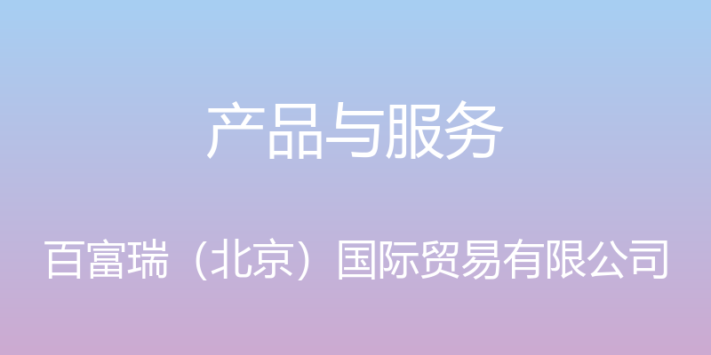 产品与服务 - 百富瑞（北京）国际贸易有限公司