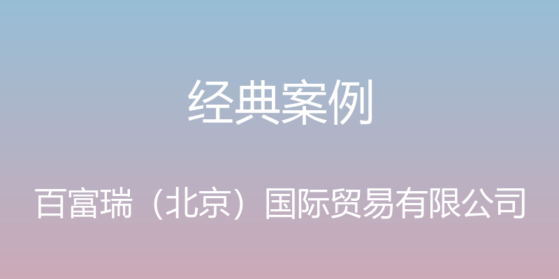 经典案例 - 百富瑞（北京）国际贸易有限公司