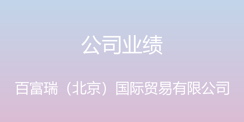 公司业绩 - 百富瑞（北京）国际贸易有限公司