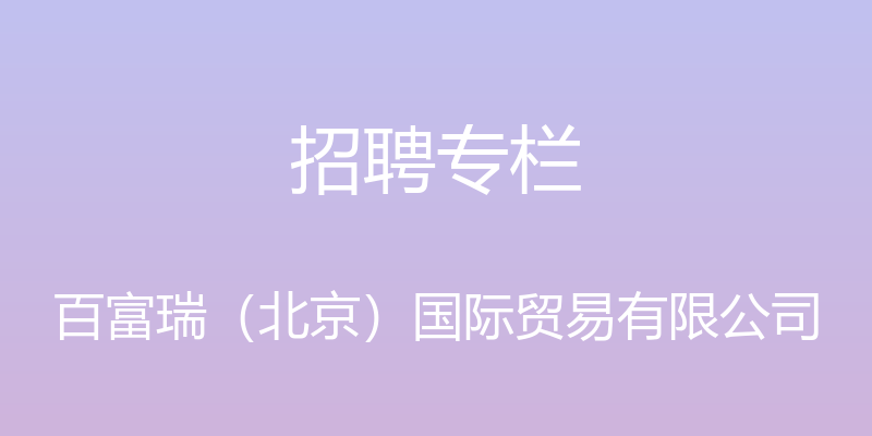 招聘专栏 - 百富瑞（北京）国际贸易有限公司